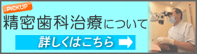 精密歯科治療について詳しくはこちら